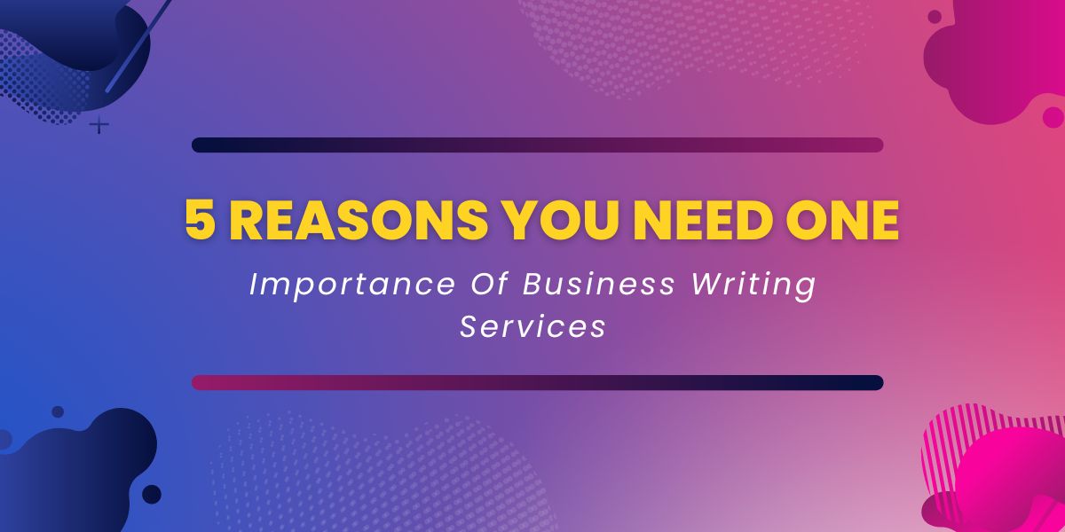 Importance Of Business Writing Services: 5 Reasons You Need One
